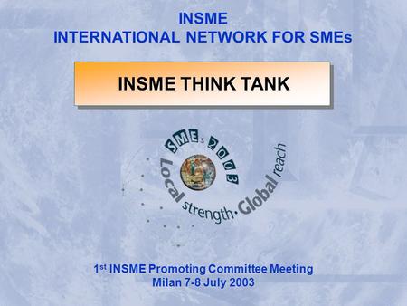 INSME INTERNATIONAL NETWORK FOR SMEs INSME THINK TANK 1 st INSME Promoting Committee Meeting Milan 7-8 July 2003.