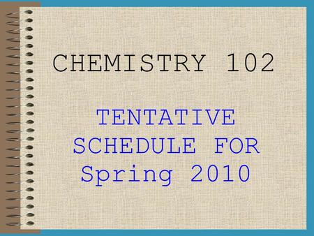 CHEMISTRY 102 TENTATIVE SCHEDULE FOR Spring 2010.