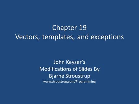 Chapter 19 Vectors, templates, and exceptions John Keyser’s Modifications of Slides By Bjarne Stroustrup www.stroustrup.com/Programming.