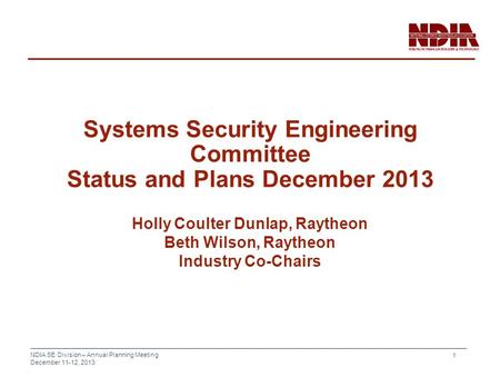 NDIA SE Division – Annual Planning Meeting December 11-12, 2013 1 Systems Security Engineering Committee Status and Plans December 2013 Holly Coulter Dunlap,