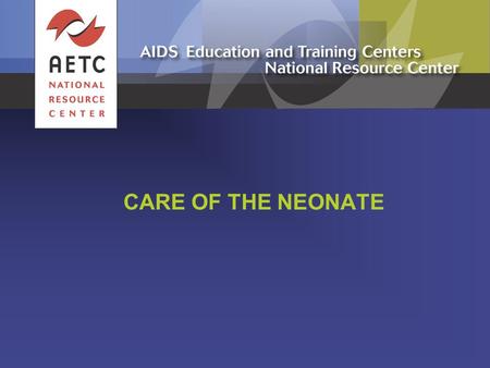 CARE OF THE NEONATE. August 2012 2 www.aidsetc.org Infants Born to Mothers with Unknown HIV Infection Status (1) Determine possible HIV exposure and need.