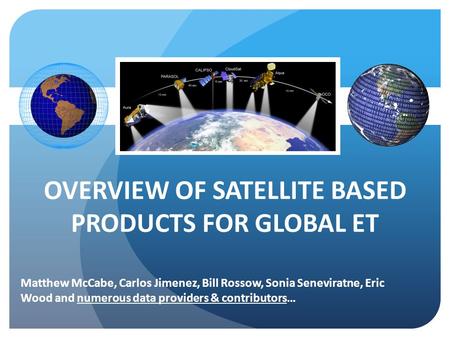 OVERVIEW OF SATELLITE BASED PRODUCTS FOR GLOBAL ET Matthew McCabe, Carlos Jimenez, Bill Rossow, Sonia Seneviratne, Eric Wood and numerous data providers.