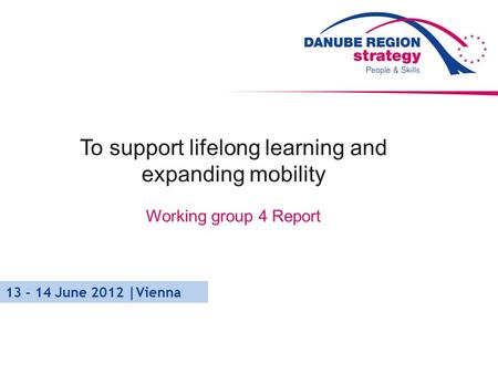 To support lifelong learning and expanding mobility Working group 4 Report 13 - 14 June 2012 |Vienna.