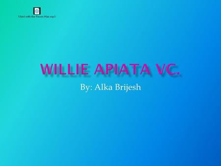 By: Alka Brijesh  Willie Apiata was born on June 28 th 1972  Willie Apiata was born in Mangakino  His father is Maori and mother is Pakeha  He attended.