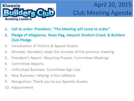 April 20, 2015 Club Meeting Agenda 1.Call to order: President, “The Meeting will come to order.” 2.Pledge of Allegiance, Texas Flag, Harpool Student Creed,