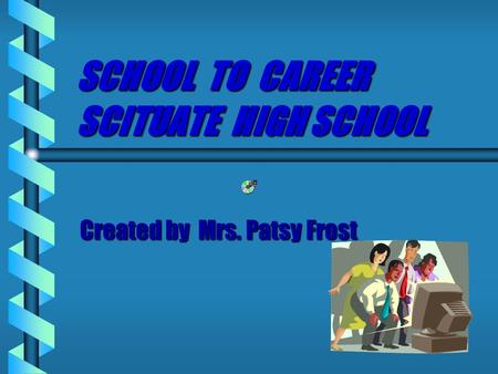 SCHOOL TO CAREER SCITUATE HIGH SCHOOL Created by Mrs. Patsy Frost.