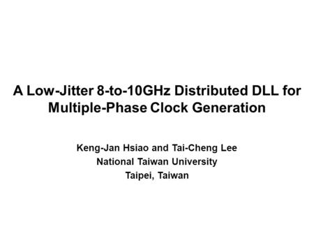 A Low-Jitter 8-to-10GHz Distributed DLL for Multiple-Phase Clock Generation Keng-Jan Hsiao and Tai-Cheng Lee National Taiwan University Taipei, Taiwan.