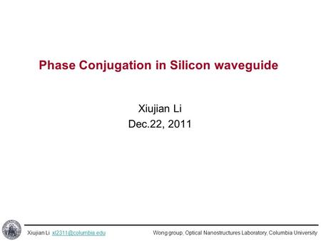 Wong group, Optical Nanostructures Laboratory, Columbia UniversityXiujian Li Phase Conjugation in Silicon waveguide.