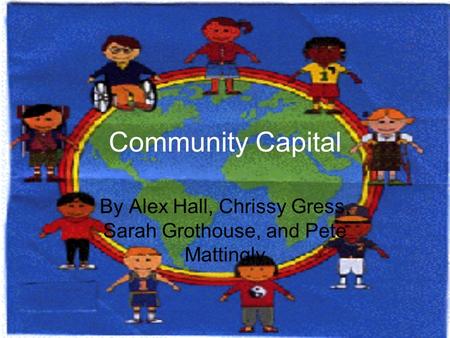 Community Capital By Alex Hall, Chrissy Gress, Sarah Grothouse, and Pete Mattingly.