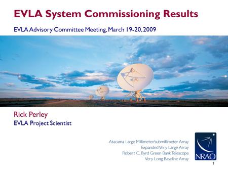 1 EVLA System Commissioning Results EVLA Advisory Committee Meeting, March 19-20, 2009 Rick Perley EVLA Project Scientist.