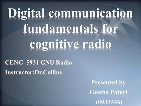 CENG 5931 GNU Radio Instructor:Dr.Collins Presented by Geetha Paturi (0933346)