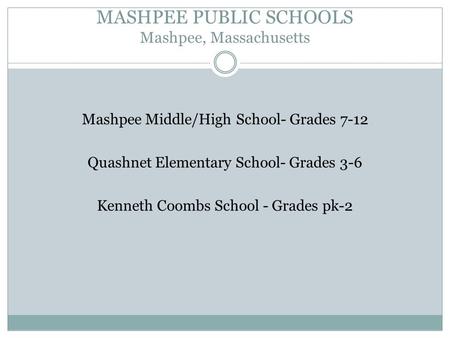 MASHPEE PUBLIC SCHOOLS Mashpee, Massachusetts Mashpee Middle/High School- Grades 7-12 Quashnet Elementary School- Grades 3-6 Kenneth Coombs School - Grades.