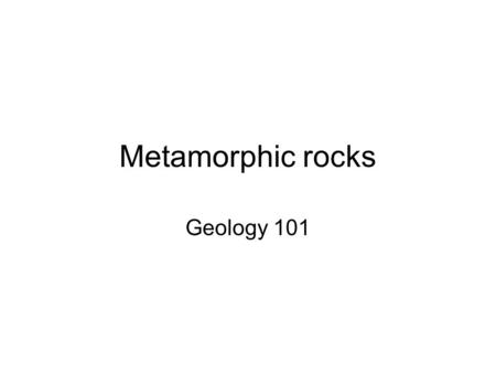 Metamorphic rocks Geology 101. Metamorphic rocks Unlike what you may have heard, it’s not just “heat and pressure” applied to existing rocks Also, not.