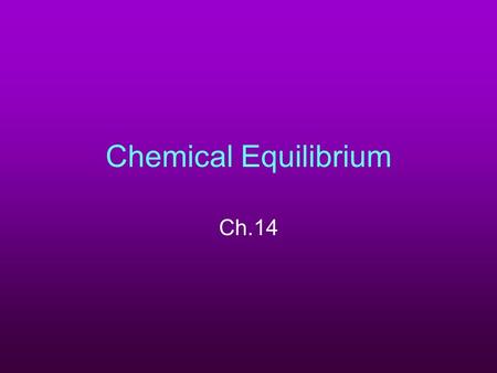 Chemical Equilibrium Ch.14. (14-1) Equilibrium Reversible rxn in which the forward & reverse rxns occur at = rates Amts. of reactants & products are constant.