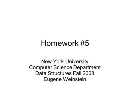 Homework #5 New York University Computer Science Department Data Structures Fall 2008 Eugene Weinstein.