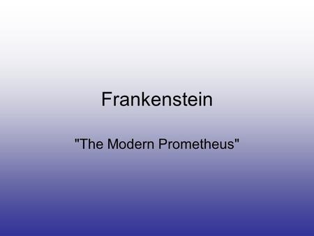 Frankenstein The Modern Prometheus. According to the Greeks, Prometheus stole fire from the gods to give to the humans so they could improve their.