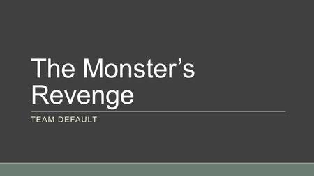 The Monster’s Revenge TEAM DEFAULT. Summary Players act as Frankenstein's Monster, who is trying to sneak on top Victor’s property. The Monster’s goal.