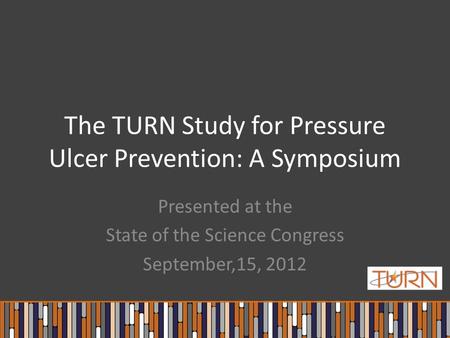 The TURN Study for Pressure Ulcer Prevention: A Symposium Presented at the State of the Science Congress September,15, 2012.