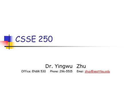 CSSE 250 Dr. Yingwu Zhu Office: ENGR 530 Phone: 296-5515 Emai: