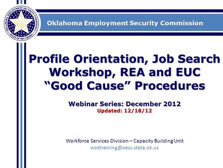 Oklahoma Employment Security Commission Profile Orientation, Job Search Workshop, REA and EUC “Good Cause” Procedures Webinar Series: December 2012 Updated: