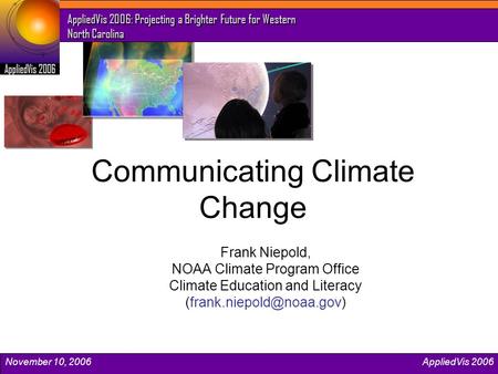 November 10, 2006AppliedVis 2006 AppliedVis 2006: Projecting a Brighter Future for Western North Carolina Communicating Climate Change Frank Niepold, NOAA.