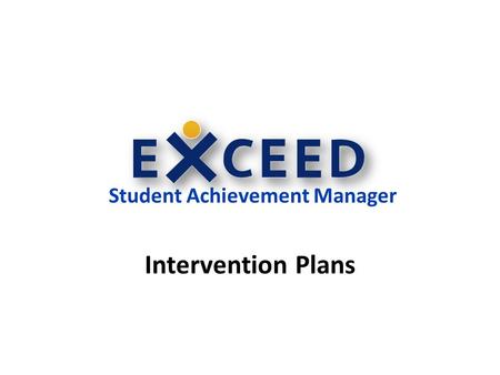 Student Achievement Manager Intervention Plans. Creating a Student Intervention Plan Intervention Plans: Encompass all components of an intervention –