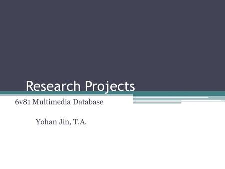 Research Projects 6v81 Multimedia Database Yohan Jin, T.A.