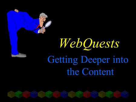 WebQuests Getting Deeper into the Content. Adapted from articles by Bernie Dodge, San Diego State University “FOCUS: Five Rules for Writing a Great WebQuest”