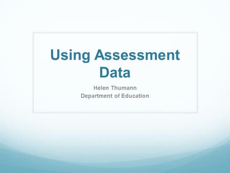 Using Assessment Data Helen Thumann Department of Education.