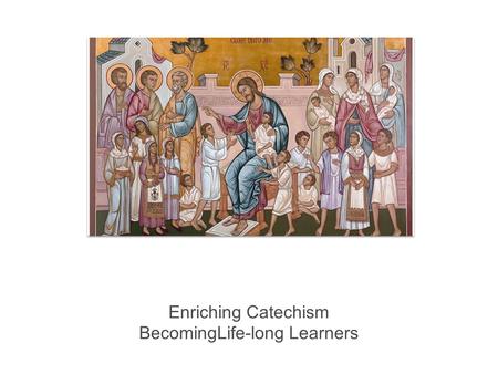 Enriching Catechism BecomingLife-long Learners. A Working Definition: 1986 Dept Rel Ed Greek Orthodox Archdiocese - “purpose is to help build up the Church.