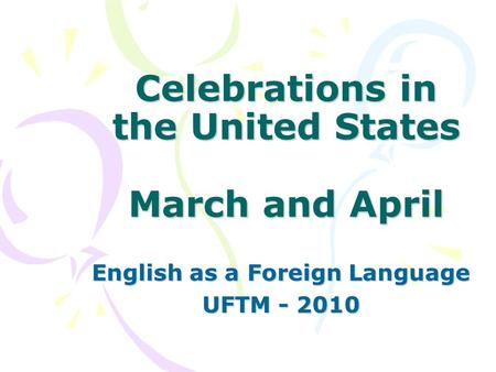 Celebrations in the United States March and April English as a Foreign Language UFTM - 2010.