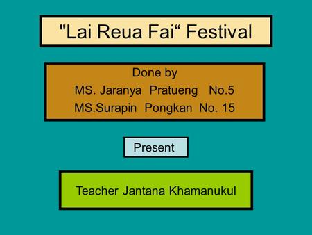 Lai Reua Fai“ Festival Done by MS. Jaranya Pratueng No.5 MS.Surapin Pongkan No. 15 Present Teacher Jantana Khamanukul.