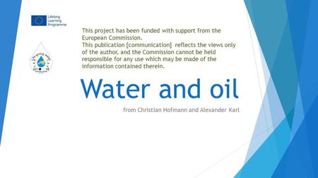 Water and oil from Christian Hofmann and Alexander Karl This project has been funded with support from the European Commission. This publication [communication]