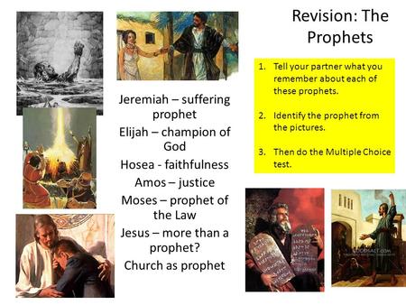 Revision: The Prophets Jeremiah – suffering prophet Elijah – champion of God Hosea - faithfulness Amos – justice Moses – prophet of the Law Jesus – more.