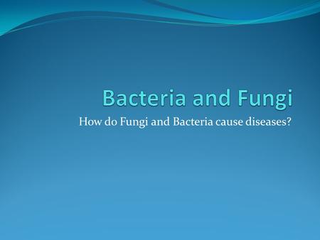 How do Fungi and Bacteria cause diseases?