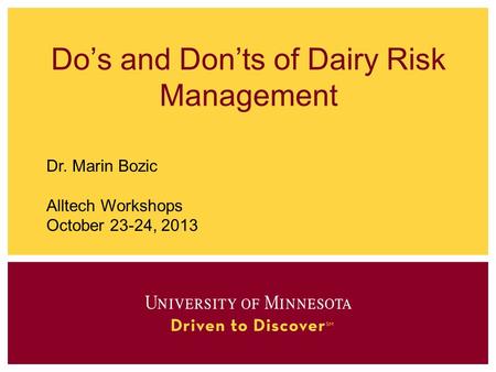 Do’s and Don’ts of Dairy Risk Management Dr. Marin Bozic Alltech Workshops October 23-24, 2013.