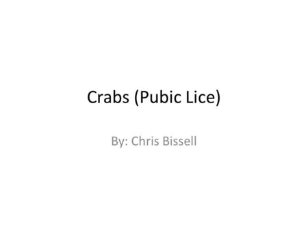 Crabs (Pubic Lice) By: Chris Bissell.