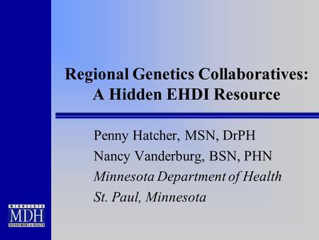 Regional Genetics Collaboratives: A Hidden EHDI Resource Penny Hatcher, MSN, DrPH Nancy Vanderburg, BSN, PHN Minnesota Department of Health St. Paul, Minnesota.