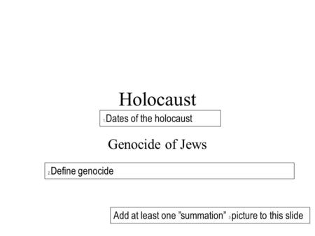 Holocaust Genocide of Jews 2. Define genocide 1. Dates of the holocaust Add at least one ”summation” 3. picture to this slide.