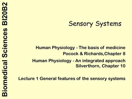 Biomedical Sciences BI20B2 Sensory Systems Human Physiology - The basis of medicine Pocock & Richards,Chapter 8 Human Physiology - An integrated approach.