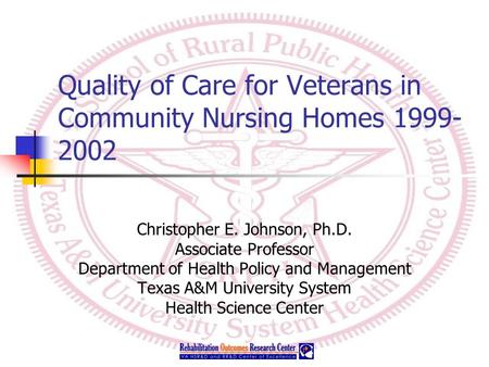 Quality of Care for Veterans in Community Nursing Homes 1999- 2002 Christopher E. Johnson, Ph.D. Associate Professor Department of Health Policy and Management.