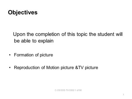 Objectives Upon the completion of this topic the student will be able to explain Formation of picture Reproduction of Motion picture &TV picture C-O5/SDE-TV-5302.1.