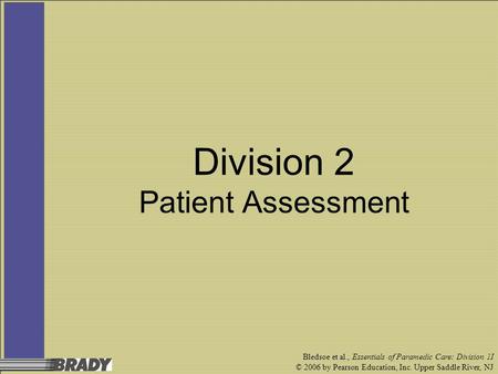 Bledsoe et al., Essentials of Paramedic Care: Division 1I © 2006 by Pearson Education, Inc. Upper Saddle River, NJ Division 2 Patient Assessment.