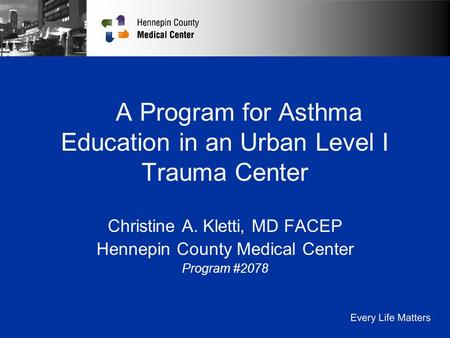 A Program for Asthma Education in an Urban Level I Trauma Center Christine A. Kletti, MD FACEP Hennepin County Medical Center Program #2078.