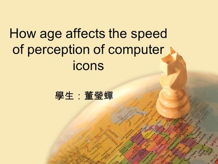 How age affects the speed of perception of computer icons 學生：董瑩蟬.