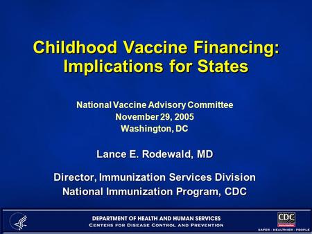 Childhood Vaccine Financing: Implications for States National Vaccine Advisory Committee November 29, 2005 Washington, DC Lance E. Rodewald, MD Director,