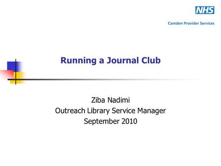 Running a Journal Club Ziba Nadimi Outreach Library Service Manager September 2010.