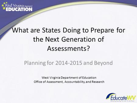 What are States Doing to Prepare for the Next Generation of Assessments? Planning for 2014-2015 and Beyond West Virginia Department of Education Office.