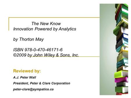 Reviewed by: A.J. Peter Wall President, Peter & Clare Corporation The New Know Innovation Powered by Analytics by Thorton May.