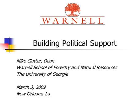 Building Political Support Mike Clutter, Dean Warnell School of Forestry and Natural Resources The University of Georgia March 3, 2009 New Orleans, La.